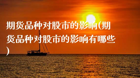 期货品种对股市的影响(期货品种对股市的影响有哪些)_https://www.boyangwujin.com_道指期货_第1张