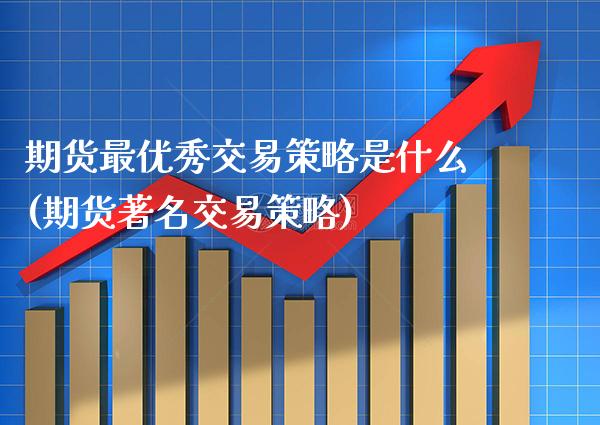 期货最优秀交易策略是什么(期货著名交易策略)_https://www.boyangwujin.com_期货直播间_第1张