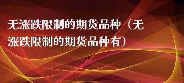 无涨跌限制的期货品种（无涨跌限制的期货品种有）_https://www.boyangwujin.com_道指期货_第1张