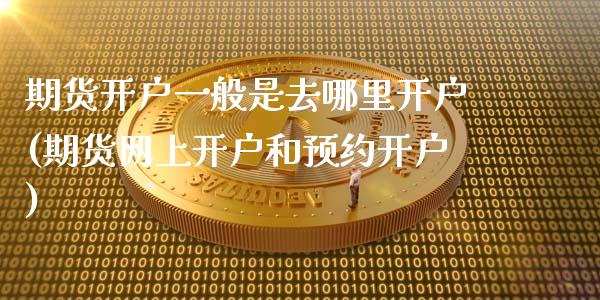 期货开户一般是去哪里开户(期货网上开户和预约开户)_https://www.boyangwujin.com_期货科普_第1张