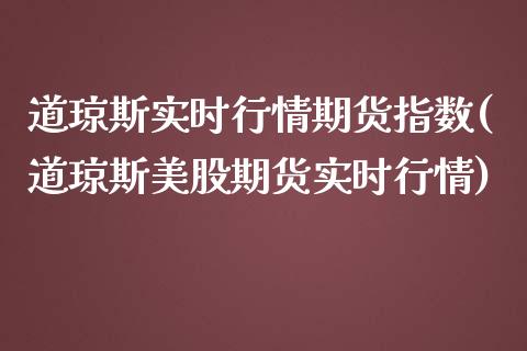 道琼斯实时行情期货指数(道琼斯美股期货实时行情)_https://www.boyangwujin.com_期货直播间_第1张