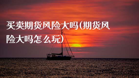 买卖期货风险大吗(期货风险大吗怎么玩)_https://www.boyangwujin.com_黄金期货_第1张