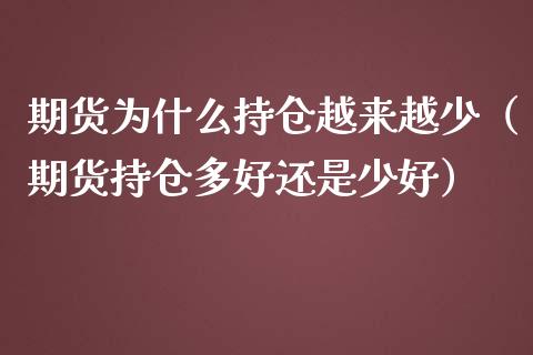 期货为什么持仓越来越少（期货持仓多好还是少好）_https://www.boyangwujin.com_期货直播间_第1张