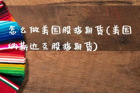 怎么做美国股指期货(美国纳斯达克股指期货)_https://www.boyangwujin.com_期货直播间_第1张