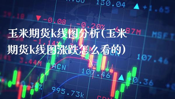 玉米期货k线图分析(玉米期货k线图涨跌怎么看的)_https://www.boyangwujin.com_期货直播间_第1张