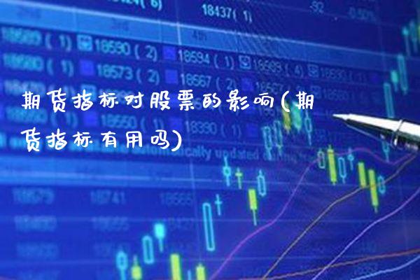 期货指标对股票的影响(期货指标有用吗)_https://www.boyangwujin.com_原油期货_第1张