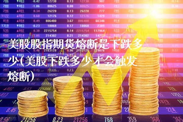 美股股指期货熔断是下跌多少(美股下跌多少才会触发熔断)