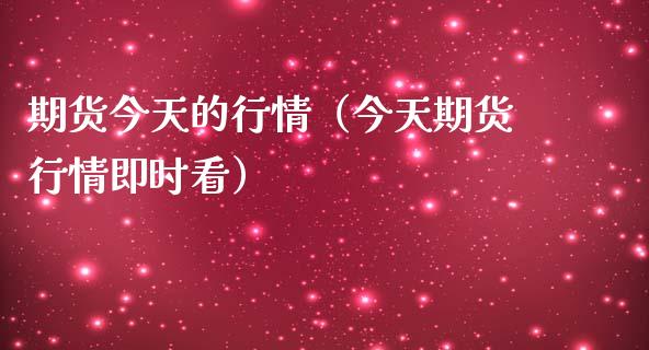 期货今天的行情（今天期货行情即时看）_https://www.boyangwujin.com_期货直播间_第1张