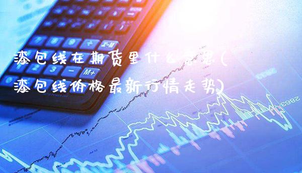 漆包线在期货里什么意思(漆包线价格最新行情走势)_https://www.boyangwujin.com_道指期货_第1张