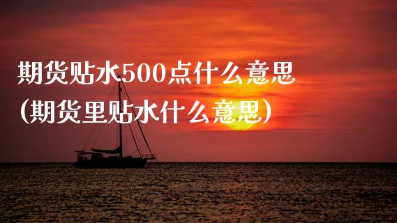 期货贴水500点什么意思(期货里贴水什么意思)_https://www.boyangwujin.com_期货开户_第1张