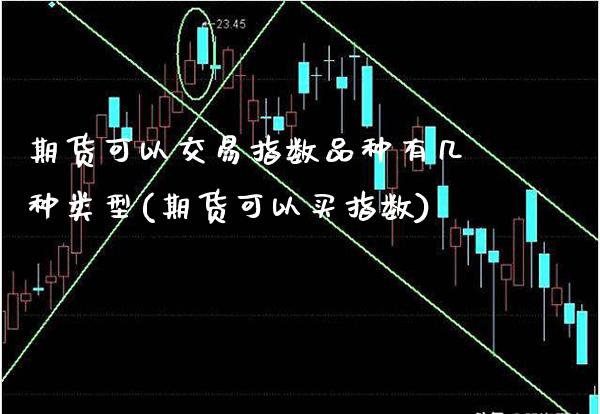 期货可以交易指数品种有几种类型(期货可以买指数)_https://www.boyangwujin.com_黄金期货_第1张