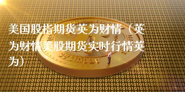 美国股指期货英为财情（英为财情美股期货实时行情英为）
