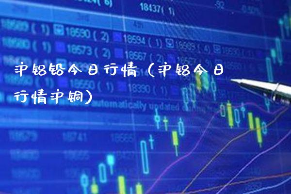 沪铝铅今日行情（沪铝今日行情沪铜）_https://www.boyangwujin.com_恒生指数_第1张