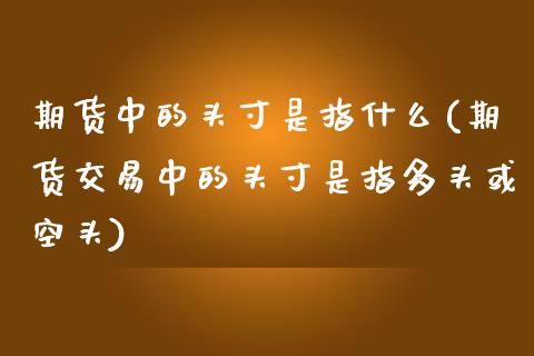 期货中的头寸是指什么(期货交易中的头寸是指多头或空头)_https://www.boyangwujin.com_黄金期货_第1张