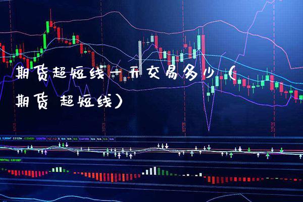期货超短线一天交易多少（期货 超短线）_https://www.boyangwujin.com_道指期货_第1张