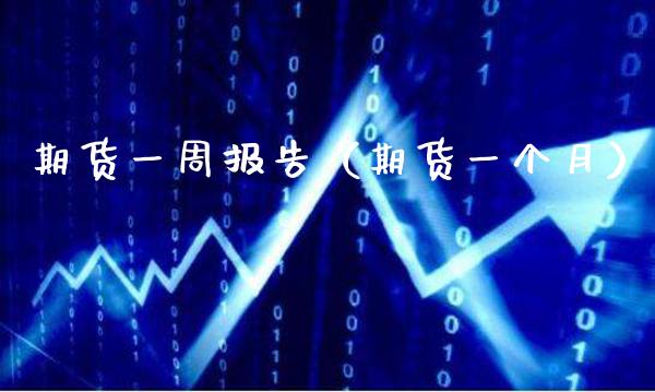 期货一周报告（期货一个月）_https://www.boyangwujin.com_期货直播间_第1张