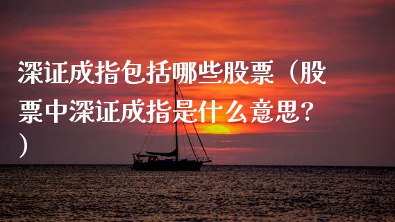 深证成指包括哪些股票（股票中深证成指是什么意思?）_https://www.boyangwujin.com_黄金期货_第1张