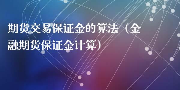 期货交易保证金的算法（金融期货保证金计算）