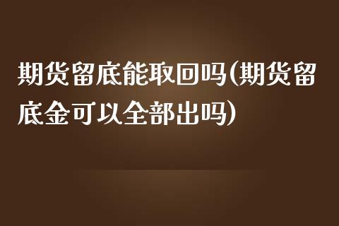 期货留底能取回吗(期货留底金可以全部出吗)