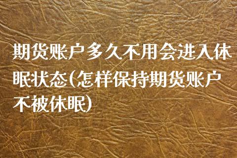 期货账户多久不用会进入休眠状态(怎样保持期货账户不被休眠)