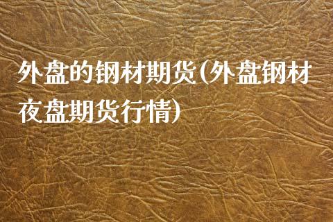 外盘的钢材期货(外盘钢材夜盘期货行情)_https://www.boyangwujin.com_原油期货_第1张