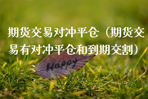 期货交易对冲平仓（期货交易有对冲平仓和到期交割）_https://www.boyangwujin.com_恒生指数_第1张