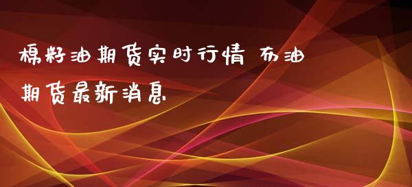 棉籽油期货实时行情 布油期货最新消息