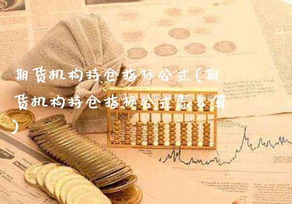 期货机构持仓指标公式(期货机构持仓指标公式怎么算)