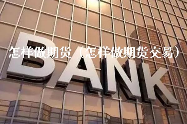 怎样做期货（怎样做期货交易）_https://www.boyangwujin.com_黄金期货_第1张