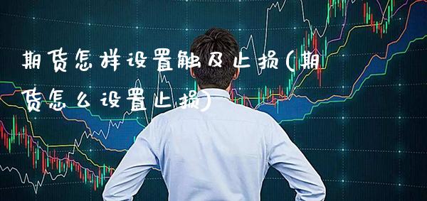 期货怎样设置触及止损(期货怎么设置止损)