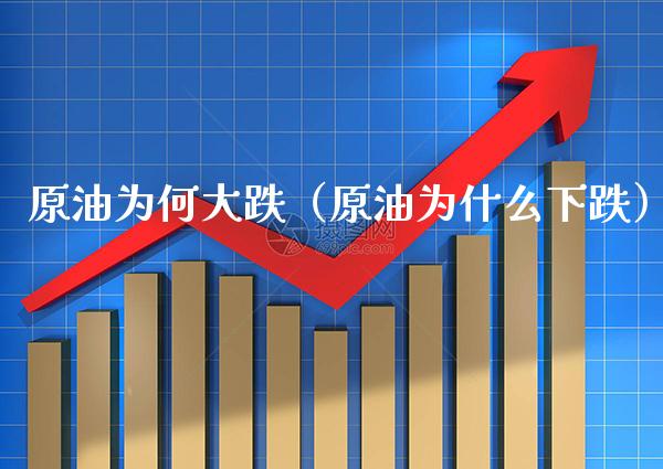 原油为何大跌（原油为什么下跌）_https://www.boyangwujin.com_期货直播间_第1张