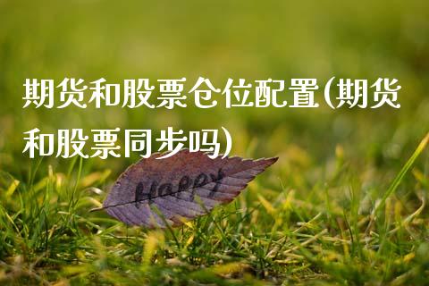 期货和股票仓位配置(期货和股票同步吗)_https://www.boyangwujin.com_期货科普_第1张