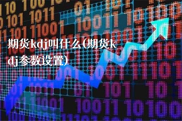 期货kdj叫什么(期货kdj参数设置)_https://www.boyangwujin.com_原油期货_第1张