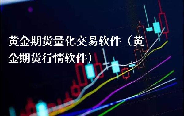 黄金期货量化交易软件（黄金期货行情软件）_https://www.boyangwujin.com_黄金期货_第1张