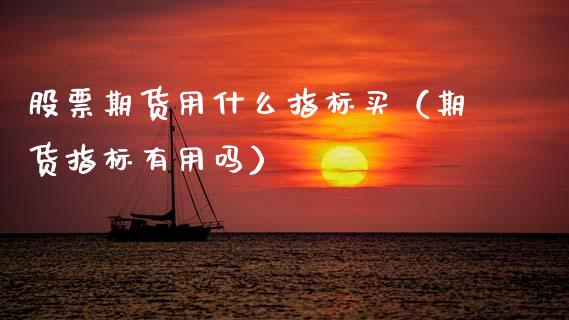 股票期货用什么指标买（期货指标有用吗）_https://www.boyangwujin.com_期货直播间_第1张