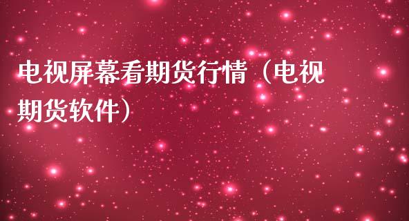 电视屏幕看期货行情（电视期货软件）_https://www.boyangwujin.com_期货直播间_第1张
