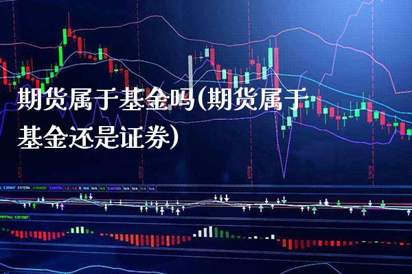 期货属于基金吗(期货属于基金还是证券)_https://www.boyangwujin.com_期货直播间_第1张