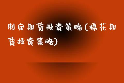 制定期货投资策略(棉花期货投资策略)_https://www.boyangwujin.com_黄金期货_第1张