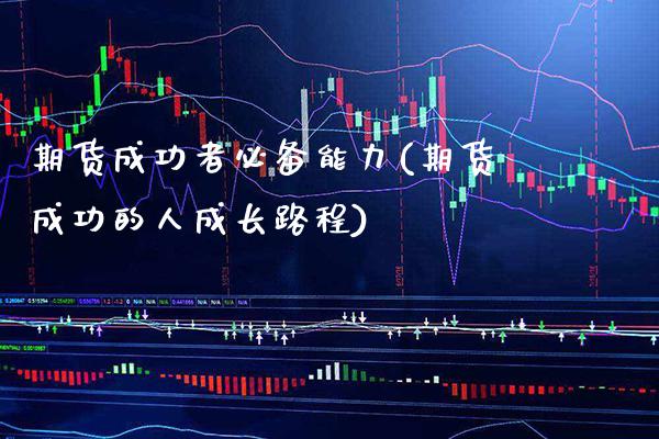 期货成功者必备能力(期货成功的人成长路程)_https://www.boyangwujin.com_期货直播间_第1张