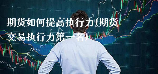 期货如何提高执行力(期货交易执行力第一名)
