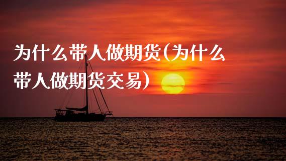 为什么带人做期货(为什么带人做期货交易)_https://www.boyangwujin.com_白银期货_第1张