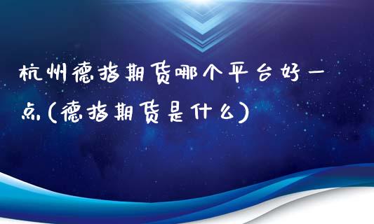 杭州德指期货哪个平台好一点(德指期货是什么)_https://www.boyangwujin.com_恒生指数_第1张