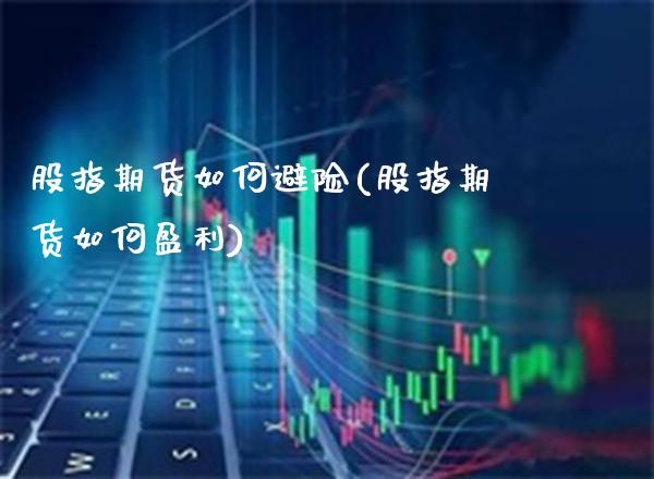 股指期货如何避险(股指期货如何盈利)_https://www.boyangwujin.com_期货直播间_第1张