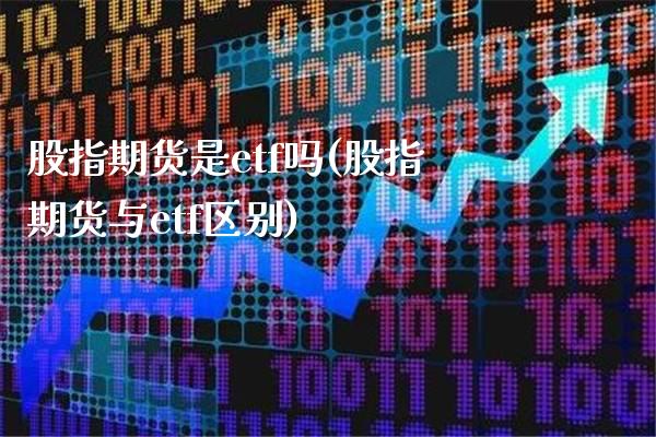 股指期货是etf吗(股指期货与etf区别)_https://www.boyangwujin.com_期货开户_第1张