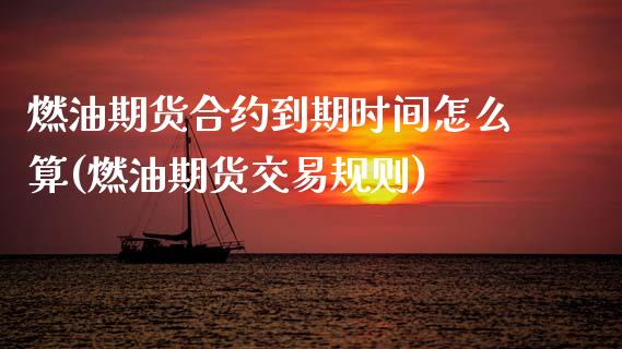 燃油期货合约到期时间怎么算(燃油期货交易规则)_https://www.boyangwujin.com_恒指期货_第1张