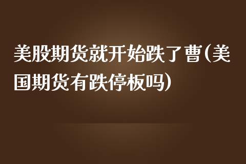 美股期货就开始跌了曹(美国期货有跌停板吗)_https://www.boyangwujin.com_期货直播间_第1张