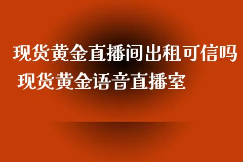 现货黄金直播间出租可信吗 现货黄金语音直播室