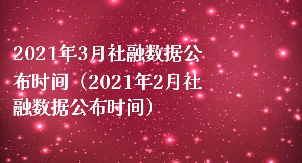 2021年3月社融数据公布时间（2021年2月社融数据公布时间）
