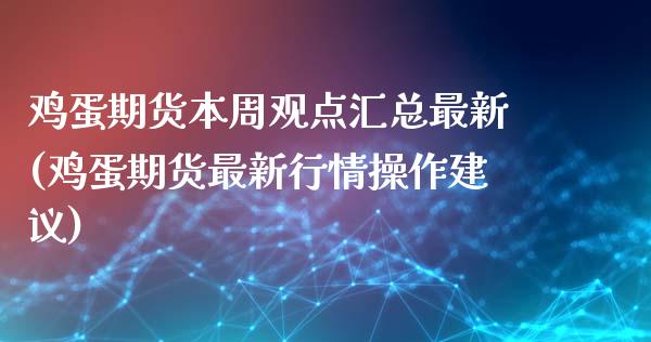 鸡蛋期货本周观点汇总最新(鸡蛋期货最新行情操作建议)
