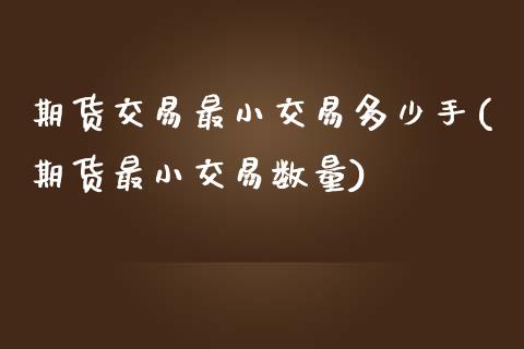期货交易最小交易多少手(期货最小交易数量)